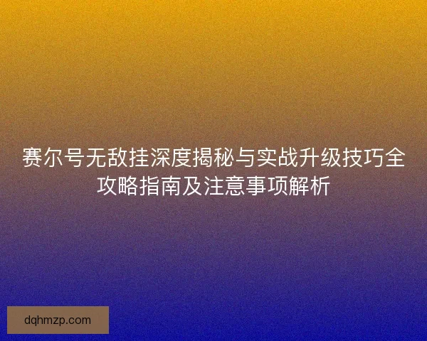 赛尔号无敌挂深度揭秘与实战升级技巧全攻略指南及注意事项解析