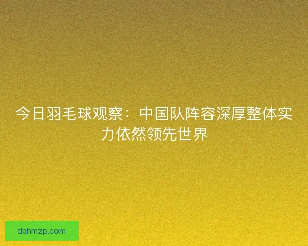 今日羽毛球观察：中国队阵容深厚整体实力依然领先世界