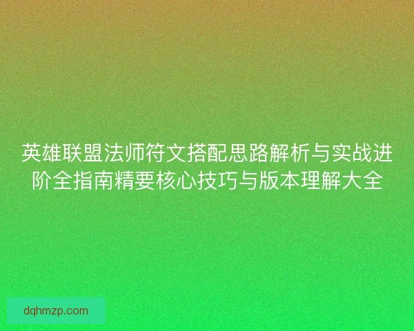 英雄联盟法师符文搭配思路解析与实战进阶全指南精要核心技巧与版本理解大全